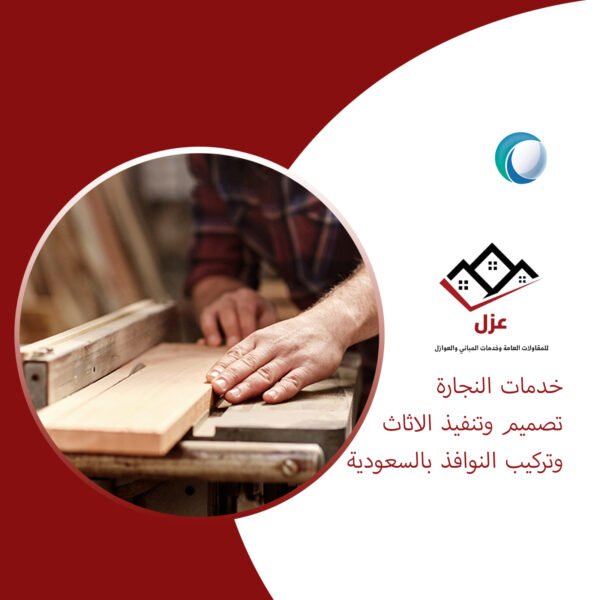 خدمات النجارة تصميم وتنفيذ الاثاث وتركيب النوافذ بالسعودية
